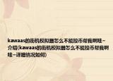 kawaas的街机模拟器怎么不能投币帮我啊哇~介绍(kawaas的街机模拟器怎么不能投币帮我啊哇~详细情况如何)