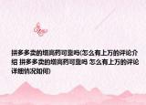 拼多多卖的增高药可靠吗(怎么有上万的评论介绍 拼多多卖的增高药可靠吗 怎么有上万的评论详细情况如何)