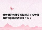 给老师的教师节祝福短语（祝老师教师节祝福短语简介介绍）