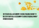 支付宝实名认证需要多久时间才能通过审核?介绍(支付宝实名认证需要多久时间才能通过审核?详细情况如何)