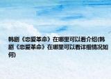 韩剧《恋爱革命》在哪里可以看介绍(韩剧《恋爱革命》在哪里可以看详细情况如何)