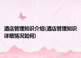 酒店管理知识介绍(酒店管理知识详细情况如何)