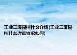 工业三废是指什么介绍(工业三废是指什么详细情况如何)
