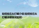 如何给石头打蜡介绍(如何给石头打蜡详细情况如何)