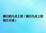 银行的几点上班（银行几点上班简介介绍）