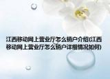 江西移动网上营业厅怎么销户介绍(江西移动网上营业厅怎么销户详细情况如何)