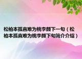 松柏本孤直难为桃李颜下一句（松柏本孤直难为桃李颜下句简介介绍）