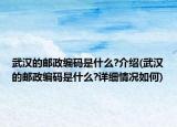武汉的邮政编码是什么?介绍(武汉的邮政编码是什么?详细情况如何)