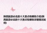 陕西旅游必去的十大景点有哪些介绍(陕西旅游必去的十大景点有哪些详细情况如何)