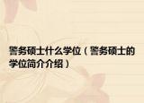 警务硕士什么学位（警务硕士的学位简介介绍）