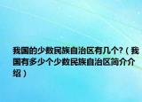 我国的少数民族自治区有几个?（我国有多少个少数民族自治区简介介绍）