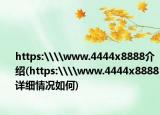 https:\\www.4444x8888介绍(https:\\www.4444x8888详细情况如何)