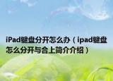 iPad键盘分开怎么办（ipad键盘怎么分开与合上简介介绍）