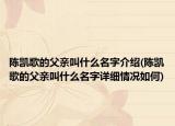 陈凯歌的父亲叫什么名字介绍(陈凯歌的父亲叫什么名字详细情况如何)