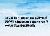 education(experience是什么意思介绍 education experience是什么意思详细情况如何)