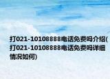 打021-10108888电话免费吗介绍(打021-10108888电话免费吗详细情况如何)