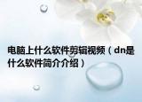 电脑上什么软件剪辑视频（dn是什么软件简介介绍）