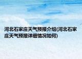 河北石家庄天气预报介绍(河北石家庄天气预报详细情况如何)