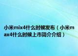 小米mix4什么时候发布（小米max4什么时候上市简介介绍）