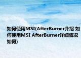 如何使用MSI(AfterBurner介绍 如何使用MSI AfterBurner详细情况如何)