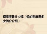 铜密度是多少呢（铜的密度是多少简介介绍）