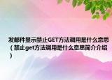 发邮件显示禁止GET方法调用是什么意思（禁止get方法调用是什么意思简介介绍）