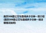 南京306路公交车路线多少分钟一班介绍(南京306路公交车路线多少分钟一班详细情况如何)