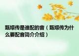甄嬛传是谁配的音（甄嬛传为什么要配音简介介绍）