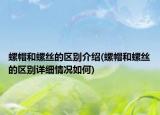 螺帽和螺丝的区别介绍(螺帽和螺丝的区别详细情况如何)