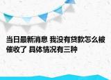 当日最新消息 我没有贷款怎么被催收了 具体情况有三种