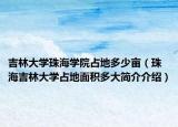 吉林大学珠海学院占地多少亩（珠海吉林大学占地面积多大简介介绍）