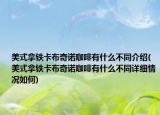 美式拿铁卡布奇诺咖啡有什么不同介绍(美式拿铁卡布奇诺咖啡有什么不同详细情况如何)