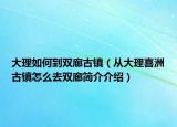 大理如何到双廊古镇（从大理喜洲古镇怎么去双廊简介介绍）