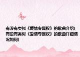 有没有类似《爱情专属权》的歌曲介绍(有没有类似《爱情专属权》的歌曲详细情况如何)