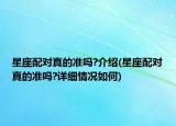 星座配对真的准吗?介绍(星座配对真的准吗?详细情况如何)