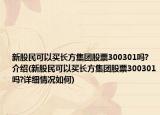 新股民可以买长方集团股票300301吗?介绍(新股民可以买长方集团股票300301吗?详细情况如何)