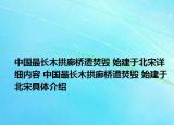中国最长木拱廊桥遭焚毁 始建于北宋详细内容 中国最长木拱廊桥遭焚毁 始建于北宋具体介绍