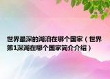 世界最深的湖泊在哪个国家（世界第1深湖在哪个国家简介介绍）
