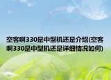 空客啊330是中型机还是介绍(空客啊330是中型机还是详细情况如何)