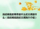 远近闻名的意思是什么近义词是什么（远近闻名的近义词简介介绍）