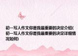 初一写人作文你是我最重要的决定介绍(初一写人作文你是我最重要的决定详细情况如何)