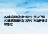 A2建筑图纸指北针尺寸(画法介绍 A2建筑图纸指北针尺寸 画法详细情况如何)