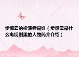 步惊云的扮演者是谁（步惊云是什么电视剧里的人物简介介绍）