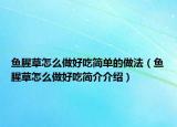 鱼腥草怎么做好吃简单的做法（鱼腥草怎么做好吃简介介绍）