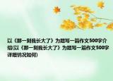 以《那一刻我长大了》为题写一篇作文500字介绍(以《那一刻我长大了》为题写一篇作文500字详细情况如何)