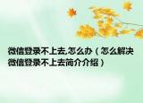 微信登录不上去,怎么办（怎么解决微信登录不上去简介介绍）