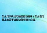 怎么用手机给电脑装驱动程序（怎么在电脑上安装手机驱动程序简介介绍）