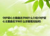 守护甜心主题曲名字叫什么介绍(守护甜心主题曲名字叫什么详细情况如何)
