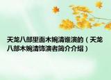 天龙八部里面木婉清谁演的（天龙八部木婉清饰演者简介介绍）
