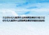 三公仔小儿七星茶什么时间喝效果好介绍(三公仔小儿七星茶什么时间喝效果好详细情况如何)